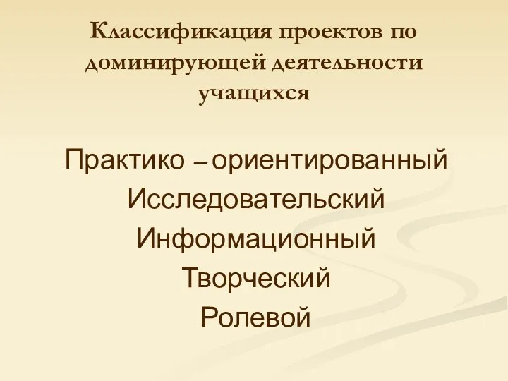 Классификация проектов по доминирующей деятельности учащихся Практико – ориентированный Исследовательский Информационный Творческий Ролевой