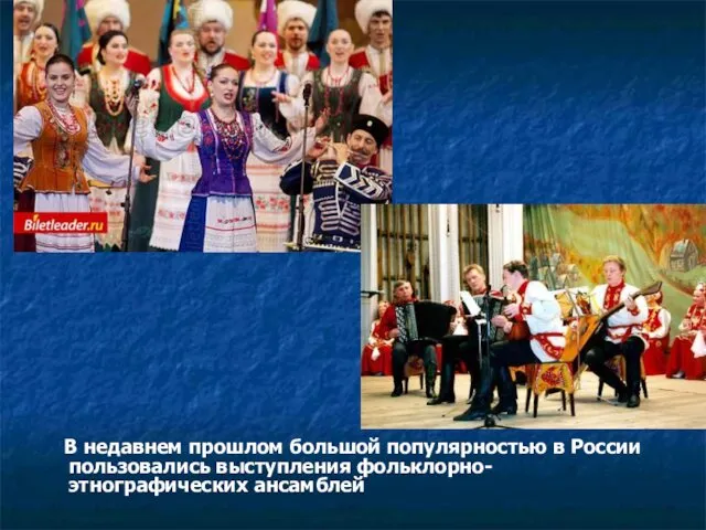 В недавнем прошлом большой популярностью в России пользовались выступления фольклорно-этнографических ансамблей