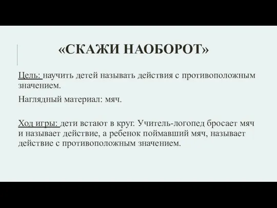 «Скажи наоборот» Цель: научить детей называть действия с противоположным значением.