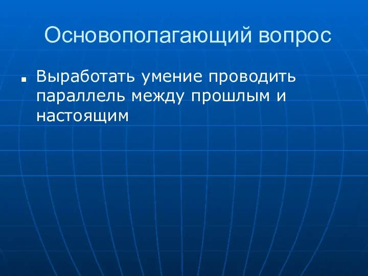 Основополагающий вопрос Выработать умение проводить параллель между прошлым и настоящим