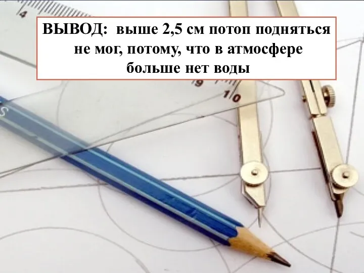 ВЫВОД: выше 2,5 см потоп подняться не мог, потому, что в атмосфере больше нет воды