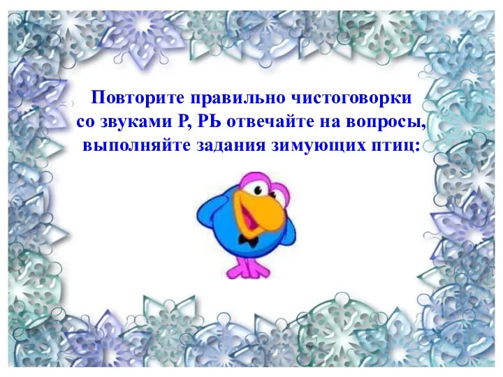 Повторите правильно чистоговорки со звуками Р, РЬ отвечайте на вопросы, выполняйте задания зимующих птиц:
