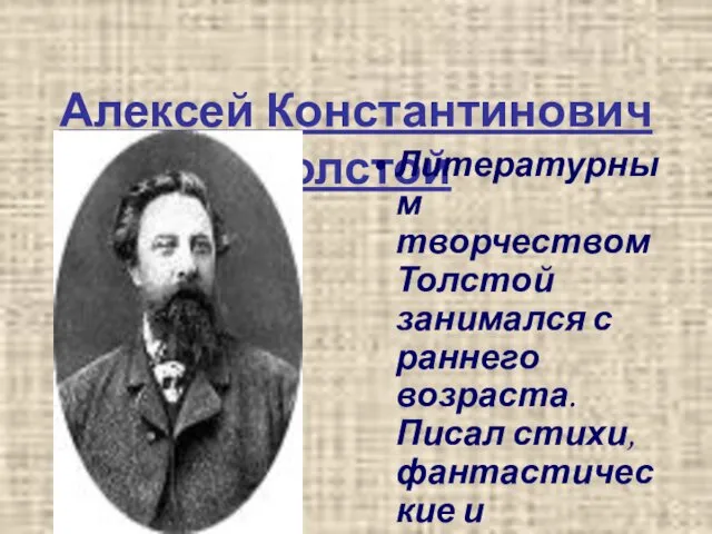 Алексей Константинович Толстой Литературным творчеством Толстой занимался с раннего возраста. Писал стихи, фантастические и исторические повести.