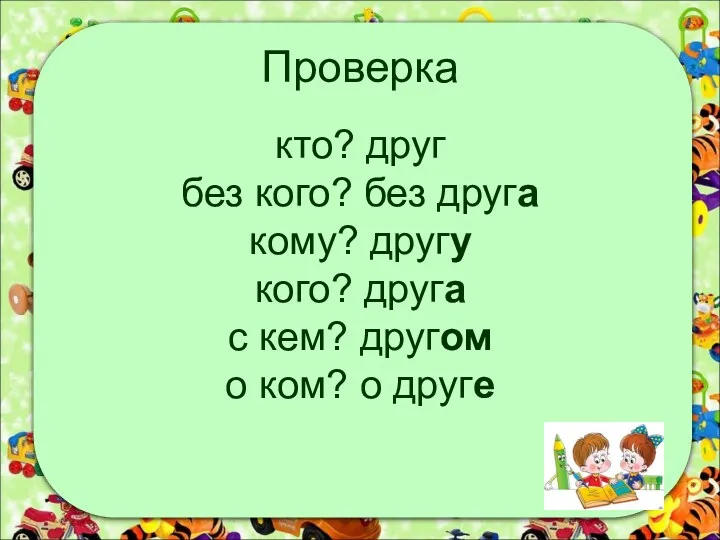 Проверка кто? друг без кого? без друга кому? другу кого?