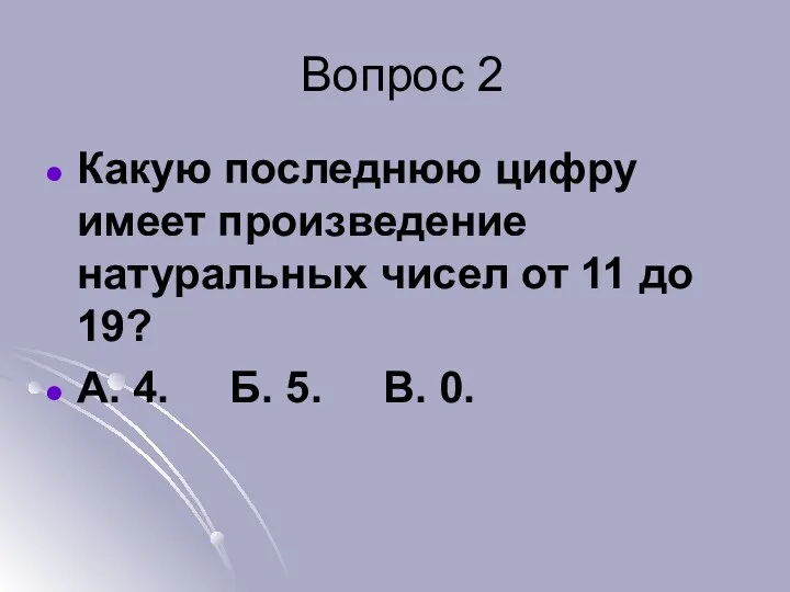 Вопрос 2 Какую последнюю цифру имеет произведение натуральных чисел от 11 до 19?