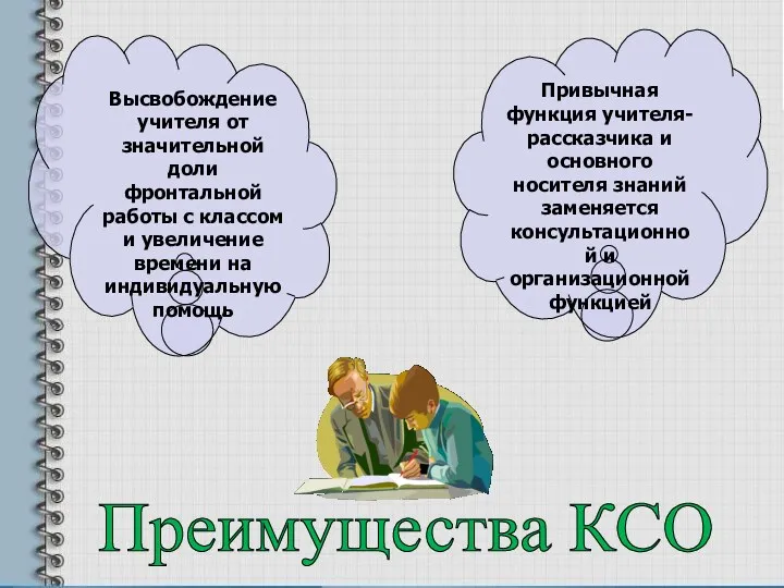 Преимущества КСО Привычная функция учителя-рассказчика и основного носителя знаний заменяется