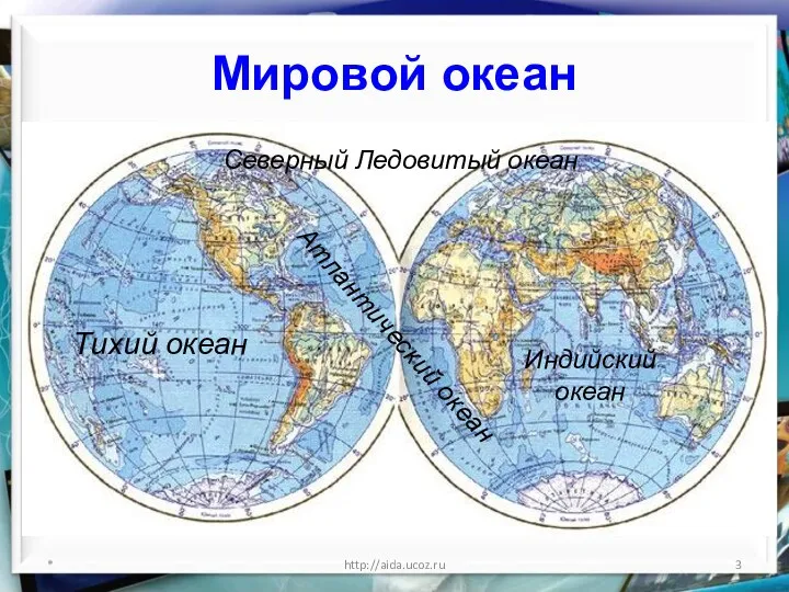 Мировой океан * http://aida.ucoz.ru Тихий океан Атлантический океан Индийский океан Северный Ледовитый океан