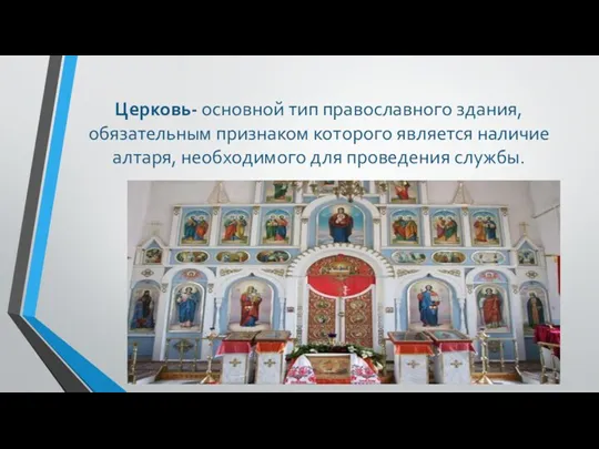 Церковь- основной тип православного здания, обязательным признаком которого является наличие алтаря, необходимого для проведения службы.