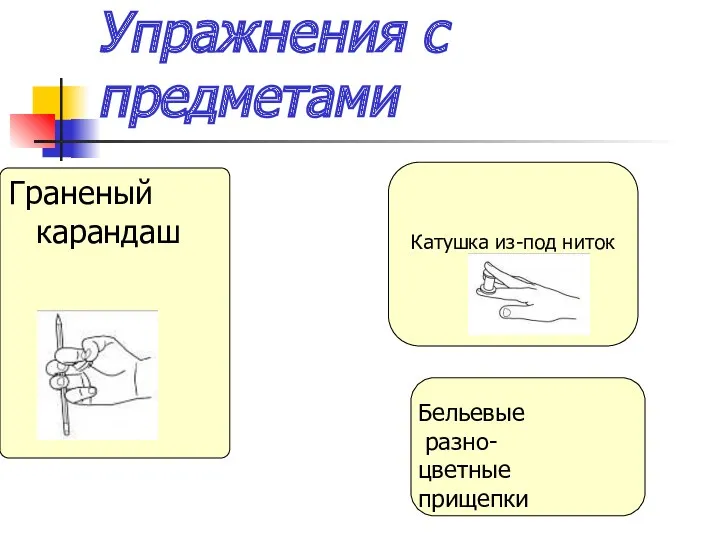 Упражнения с предметами Граненый карандаш Катушка из-под ниток Катушка из-под ниток Бельевые разно- цветные прищепки