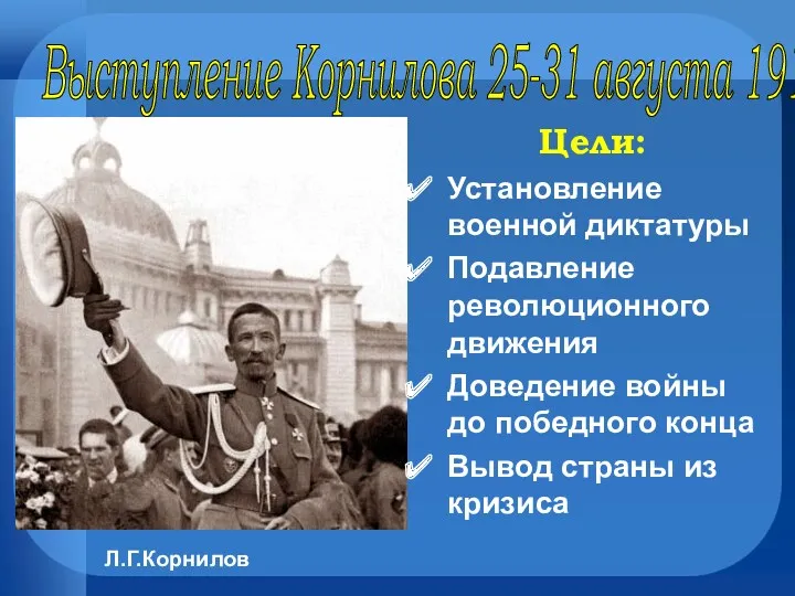 Выступление Корнилова 25-31 августа 1917 г. Л.Г.Корнилов Цели: Установление военной диктатуры Подавление революционного