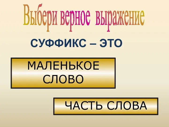 Выбери верное выражение СУФФИКС – ЭТО МАЛЕНЬКОЕ СЛОВО ЧАСТЬ СЛОВА