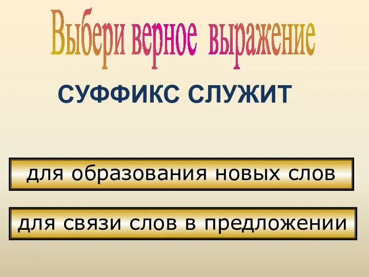 Выбери верное выражение СУФФИКС СЛУЖИТ для образования новых слов для связи слов в предложении