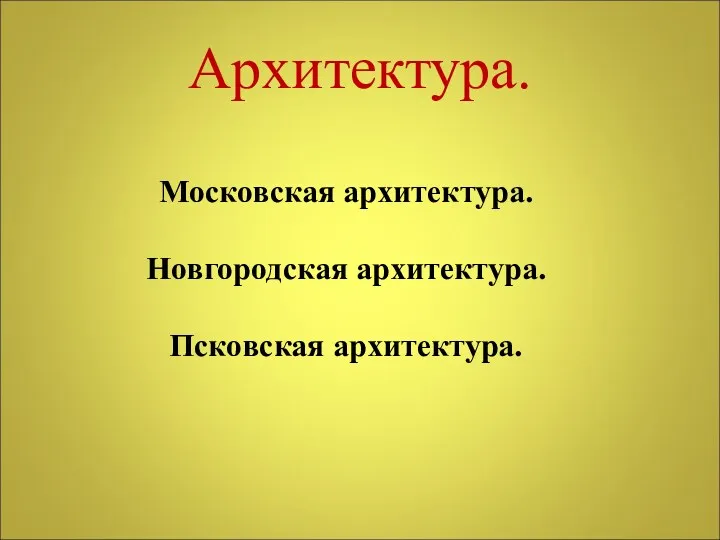 Архитектура. Московская архитектура. Новгородская архитектура. Псковская архитектура.