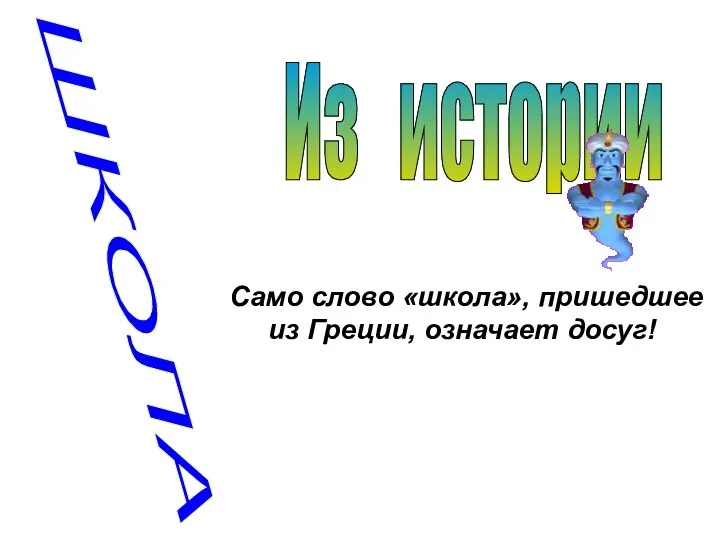 ШКОЛА Из истории Само слово «школа», пришедшее из Греции, означает досуг!