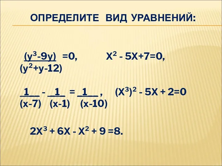 ОПРЕДЕЛИТЕ ВИД УРАВНЕНИЙ: (у³-9у) =0, Х² - 5Х+7=0, (у²+у-12) 1__