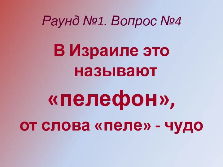 Раунд №1. Вопрос №4 В Израиле это называют «пелефон», от слова «пеле» - чудо