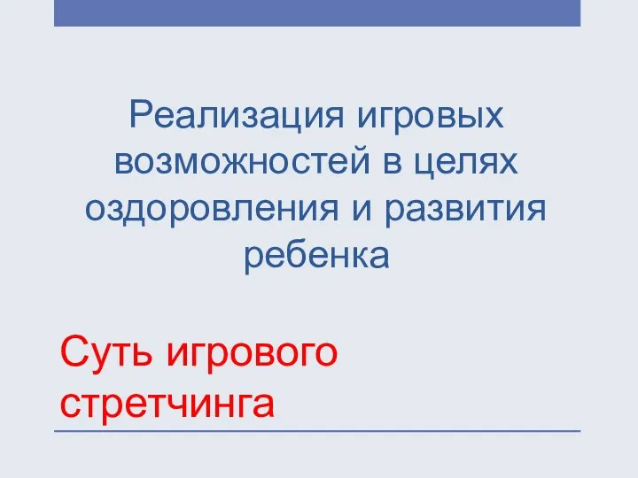 Суть игрового стретчинга Реализация игровых возможностей в целях оздоровления и развития ребенка