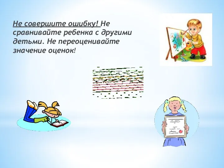 Не совершите ошибку! Не сравнивайте ребенка с другими детьми. Не переоценивайте значение оценок!