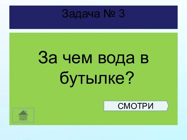 Задача № 3 За чем вода в бутылке? СМОТРИ