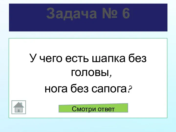 Задача № 6 У чего есть шапка без головы, нога без сапога? Смотри ответ