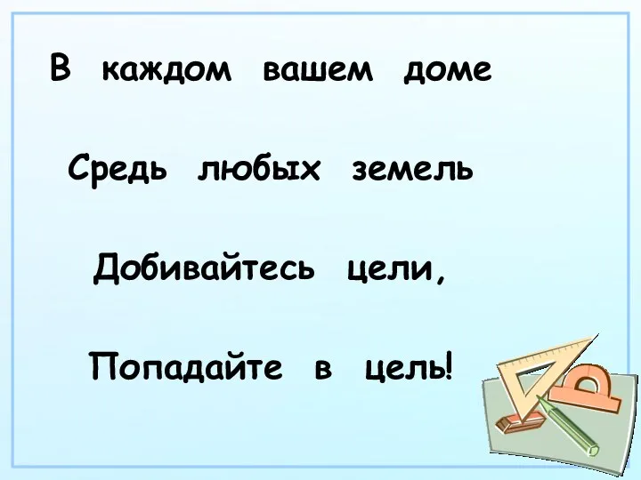 В каждом вашем доме Средь любых земель Добивайтесь цели, Попадайте в цель!