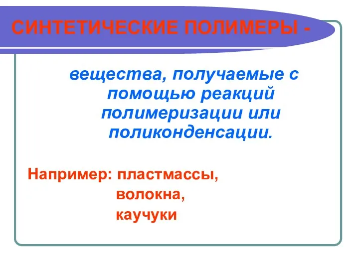 СИНТЕТИЧЕСКИЕ ПОЛИМЕРЫ - вещества, получаемые с помощью реакций полимеризации или поликонденсации. Например: пластмассы, волокна, каучуки