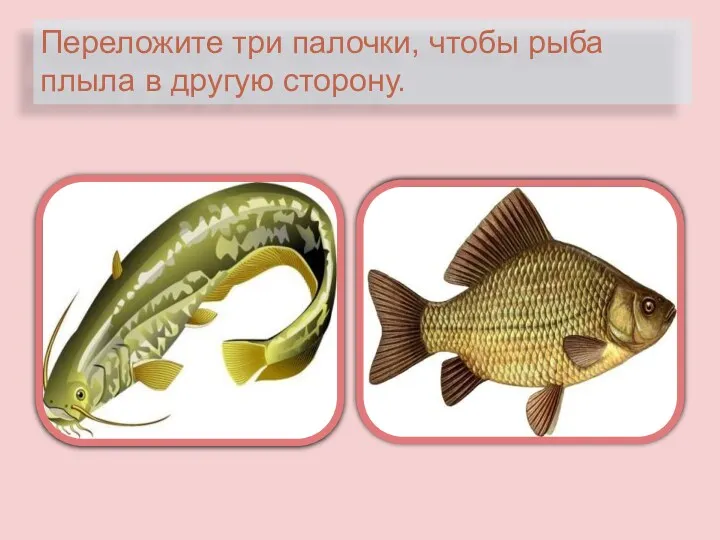 Переложите три палочки, чтобы рыба плыла в другую сторону.