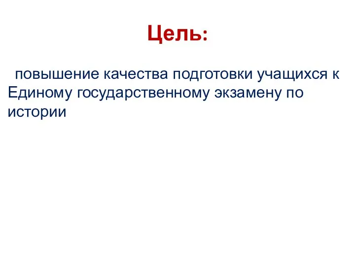 Цель: повышение качества подготовки учащихся к Единому государственному экзамену по истории