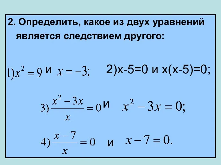 2. Определить, какое из двух уравнений является следствием другого: и 2)х-5=0 и х(х-5)=0; и и