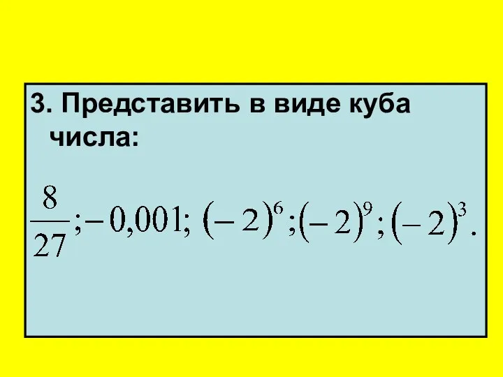 3. Представить в виде куба числа: