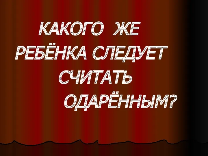 КАКОГО ЖЕ РЕБЁНКА СЛЕДУЕТ СЧИТАТЬ ОДАРЁННЫМ?