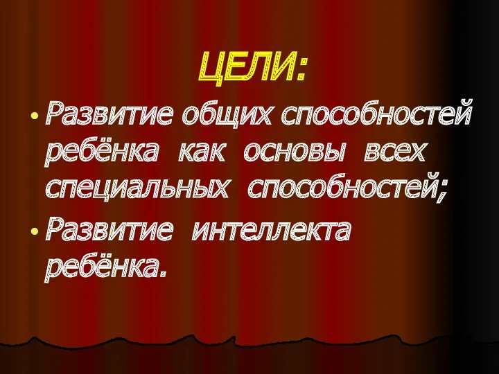 ЦЕЛИ: Развитие общих способностей ребёнка как основы всех специальных способностей; Развитие интеллекта ребёнка.