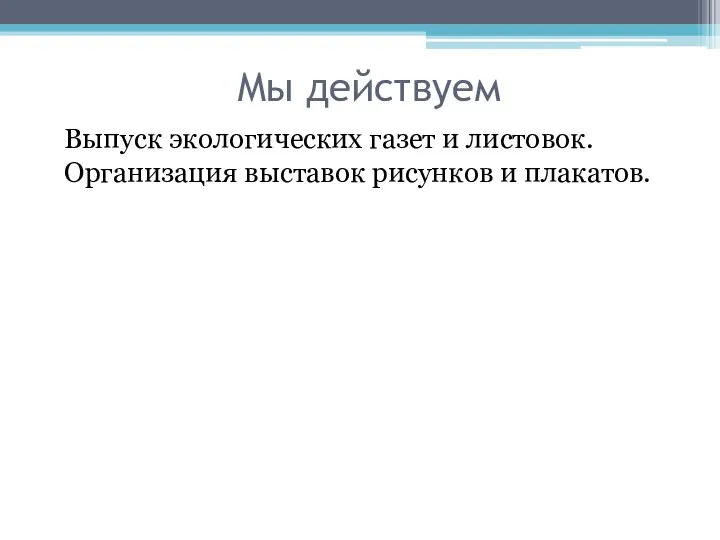 Мы действуем Выпуск экологических газет и листовок. Организация выставок рисунков и плакатов.