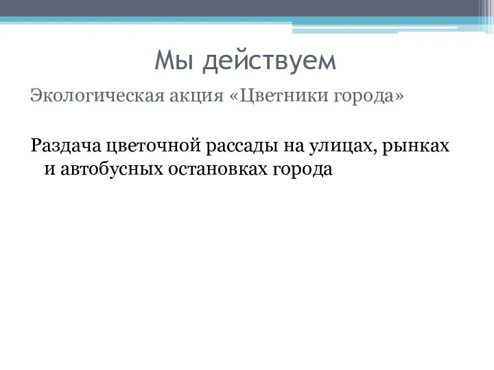 Мы действуем Экологическая акция «Цветники города» Раздача цветочной рассады на улицах, рынках и автобусных остановках города