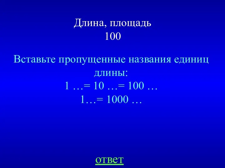 Длина, площадь 100 Вставьте пропущенные названия единиц длины: 1 …= 10 …= 100