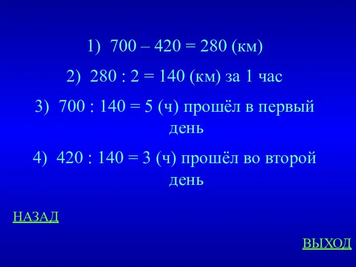 НАЗАД ВЫХОД 700 – 420 = 280 (км) 280 : 2 = 140