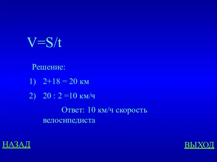 НАЗАД ВЫХОД V=S/t Решение: 2+18 = 20 км 20 : 2 =10 км/ч