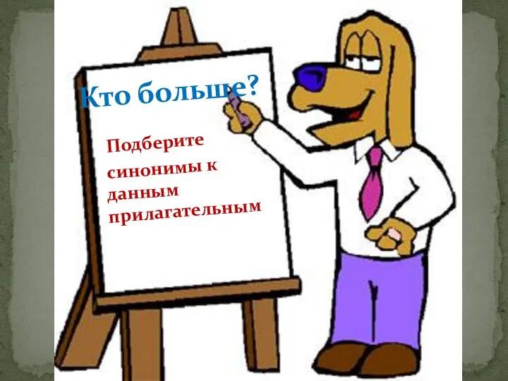 Подберите синонимы к данным прилагательным Кто больше?