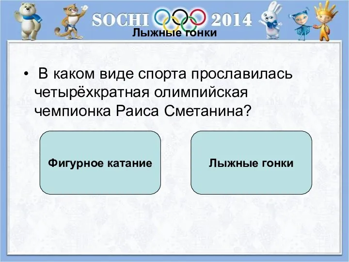 Лыжные гонки В каком виде спорта прославилась четырёхкратная олимпийская чемпионка Раиса Сметанина? Лыжные гонки Фигурное катание