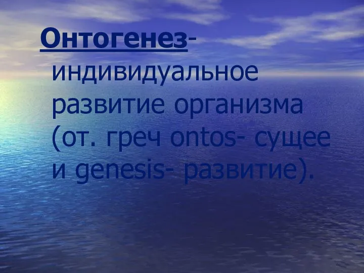 Онтогенез- индивидуальное развитие организма (от. греч ontos- сущее и genesis- развитие).