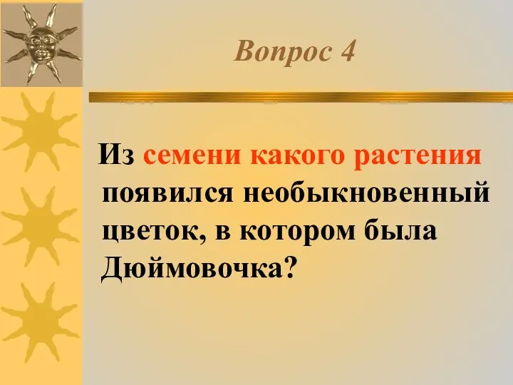 Вопрос 4 Из семени какого растения появился необыкновенный цветок, в котором была Дюймовочка?