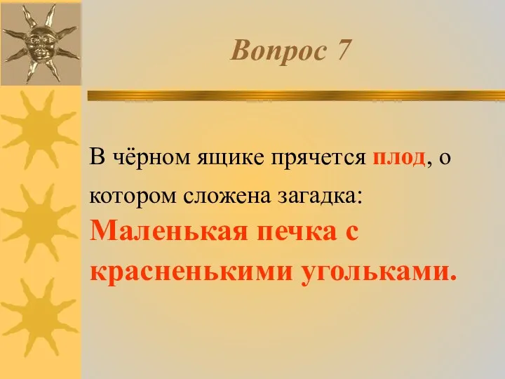 Вопрос 7 В чёрном ящике прячется плод, о котором сложена загадка: Маленькая печка с красненькими угольками.