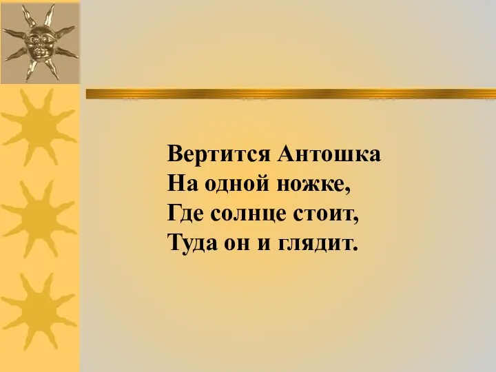 Вертится Антошка На одной ножке, Где солнце стоит, Туда он и глядит.