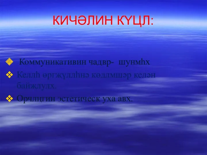 КИЧӘЛИН КYЦЛ: Коммуникативин чадвр- шунмһх Келлh өргҗүллhнә көдлмшәр келән байҗлулх. Орчлңгин эстетическ уха авх.