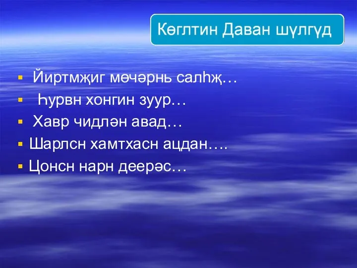 Йиртмҗиг мөчәрнь салһҗ… Һурвн хонгин зуур… Хавр чидлән авад… Шарлсн хамтхасн ацдан…. Цонсн нарн деерәс…