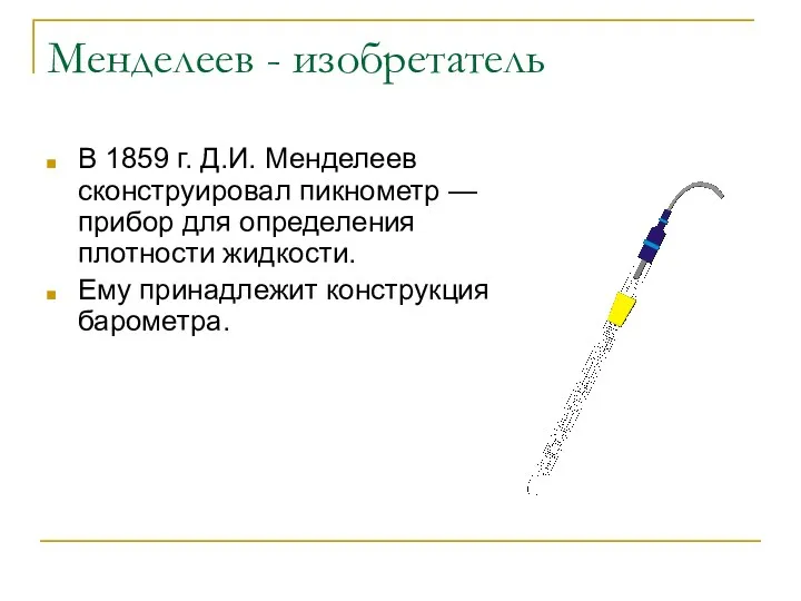 Менделеев - изобретатель В 1859 г. Д.И. Менделеев сконструировал пикнометр — прибор для