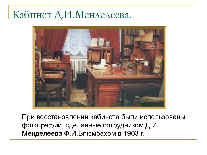 Кабинет Д.И.Менделеева. При восстановлении кабинета были использованы фотографии, сделанные сотрудником Д.И.Менделеева Ф.И.Блюмбахом в 1903 г.