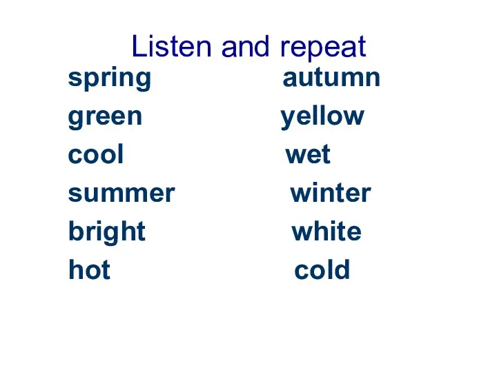 Listen and repeat spring autumn green yellow cool wet summer winter bright white hot cold