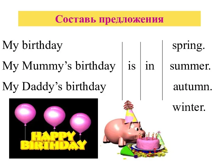 Составь предложения My birthday spring. My Mummy’s birthday is in summer. My Daddy’s birthday autumn. winter.