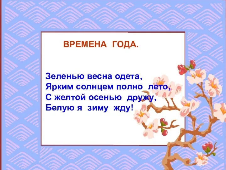 ВРЕМЕНА ГОДА. Зеленью весна одета, Ярким солнцем полно лето, С